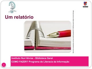 Um relatório
Instituto Nun’Alvres - Biblioteca Geral
COMO FAZER? Programa de Literacia da Informação
11
http://www.aulasedicas.com/wp-content/uploads/2011/09/Dicas-para-redigir-um-bom-texto.jpg
 
