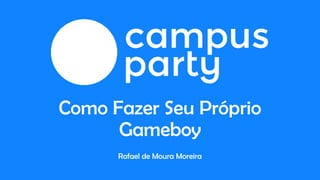 Como Fazer Seu Próprio
Gameboy
Rafael de Moura Moreira
 
