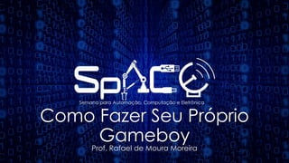 Como Fazer Seu Próprio
Gameboy
Prof. Rafael de Moura Moreira
 