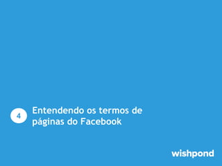 4

Entendendo os termos de
páginas do Facebook

 