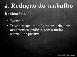 Dedicatória
• Eventual;
• Deve ocupar uma página própria, sem
ornamentos gráficos, com a maior
sobriedade possível.
4. Redação do trabalho
 