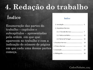 Índice
Enumeração das partes do
trabalho – capítulos e
subcapítulos – apresentadas
pela ordem em que que
aparecem no trabalho e com a
indicação do número de página
em que cada uma dessas partes
começa.
4. Redação do trabalho
 