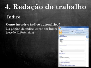 Como inserir o índice automático?
Na página de índice, clicar em Índice
(secção Referências)
4. Redação do trabalho
Índice
 