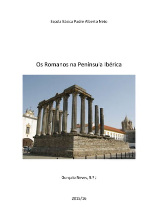 Escola Básica Padre Alberto Neto
Os Romanos na Península Ibérica
Gonçalo Neves, 5.º J
2015/16
 