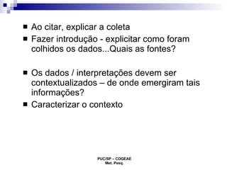 Ao citar, explicar a coleta Fazer introdução - explicitar como foram colhidos os dados...Quais as fontes? Os dados / interpretações devem ser contextualizados – de onde emergiram tais informações? Caracterizar o contexto 