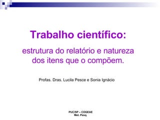 Trabalho científico: estrutura do relatório e natureza dos itens que o compõem. Profas. Dras. Lucila Pesce e Sonia Ignácio 