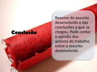 Resumo do assunto
            desenvolvido e das
            conclusões a que se
Conclusão   chegou. Pode conter
            a opinião dos
            autores do trabalho
            sobre o assunto
            desenvolvido
 
