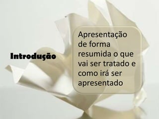 Apresentação
             de forma
Introdução   resumida o que
             vai ser tratado e
             como irá ser
             apresentado
 