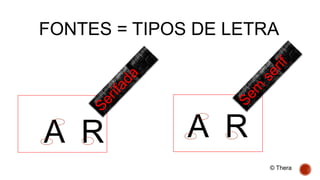 FONTES = TIPOS DE LETRA
A R A R
© Thera
 