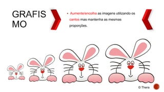  Aumente/encolha as imagens utilizando os
cantos mas mantenha as mesmas
proporções.
© Thera
 