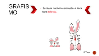  Se não se mantiver as proporções a figura
ficará distorcida.
© Thera
 