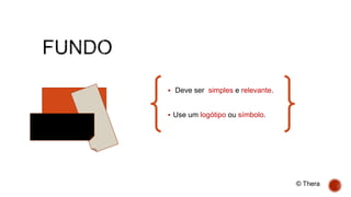  Deve ser simples e relevante.
 Use um logótipo ou símbolo.
© Thera
 