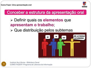 Como Fazer: Uma apresentação oral 
 Definir quais os elementos que 
apresentam o trabalho; 
 Que distribuição pelos subtemas 
http://educacao.uol.com.br/album/mobile/2013/03/14/conjugar-e-preciso-conheca-os-aspectos-essenciais-do-verbo-em-lingua-portuguesa.htm 
Instituto Nun’Alvres - Biblioteca Geral 
10 COMO FAZER? Programa de Literacia da Informação 
 