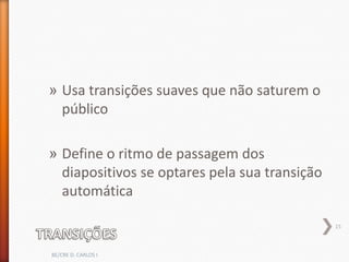 » Usa transições suaves que não saturem o
  público

» Define o ritmo de passagem dos
  diapositivos se optares pela sua transição
  automática

                                               15



BE/CRE D. CARLOS I
 