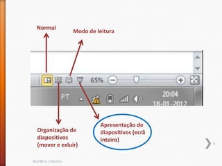 Normal
                     Modo de leitura




                              Apresentação de
  Organização de              diapositivos (ecrã
  diapositivos                inteiro)             6
  (mover e exluir)

BE/CRE D. CARLOS I
 