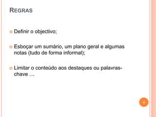 REGRAS
 Definir o objectivo;
 Esboçar um sumário, um plano geral e algumas
notas (tudo de forma informal);
 Limitar o conteúdo aos destaques ou palavras-
chave …
4
 
