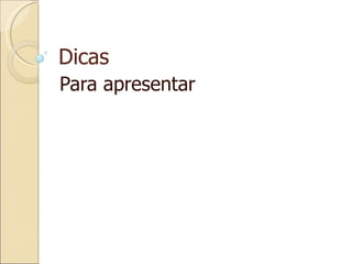 Dicas Para apresentar 