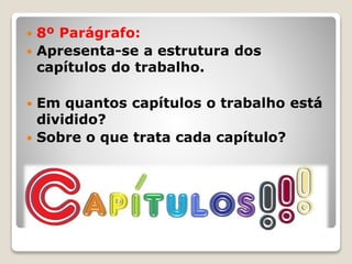  8º Parágrafo:
 Apresenta-se a estrutura dos
capítulos do trabalho.
 Em quantos capítulos o trabalho está
dividido?
 Sobre o que trata cada capítulo?
 