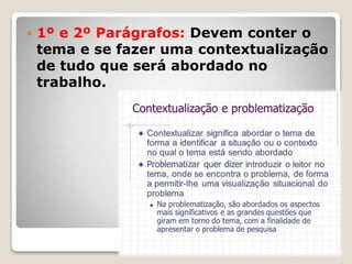  1º e 2º Parágrafos: Devem conter o
tema e se fazer uma contextualização
de tudo que será abordado no
trabalho.
 