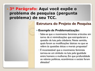  3º Parágrafo: Aqui você expõe o
problema de pesquisa (pergunta
problema) de seu TCC.
 