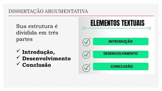 DISSERTAÇÃO ARGUMENTATIVA
Sua estrutura é
dividida em três
partes
 Introdução,
 Desenvolvimento
 Conclusão
 