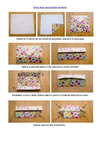 Como fazer uma caixinha de Natal
Dobrar os 4 cantos até ao centro do quadrado, usando o X como guia.
Dobrar a parte de bai...