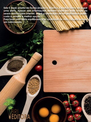 EDITORA
Este E-book orienta de forma simples e objetiva a melhor forma de seguir
uma dieta. Apesar das informações estarem cada vez mais fáceis de
serem obtidas pela internet, seguir a orientação de um profissional qualifi-
cado é sempre a melhor opção.
Para fazer uma dieta equilibrada e ter qualidade de vida consulte sempre
um nutricionista.
 