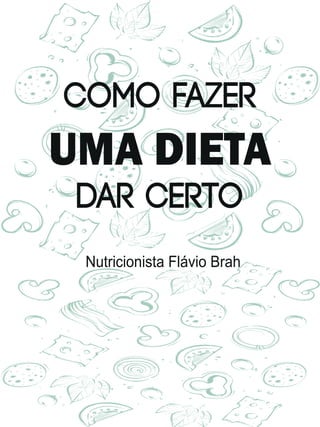 COMO FAZER
UMA DIETA
DAR CERTO
Nutricionista Flávio Brah
 