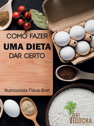 COMO FAZER
UMA DIETA
DAR CERTO
Nutricionista Flávio Brah
EDITORA
 