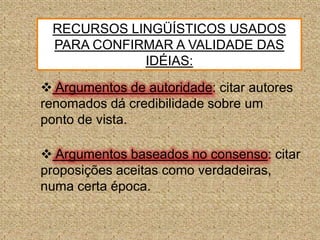RECURSOS LINGÜÍSTICOS USADOS PARA CONFIRMAR A VALIDADE DAS IDÉIAS:Argumentos de autoridade: citar autores renomados dá credibilidade sobre um ponto de vista.