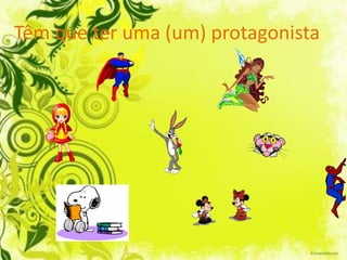 Têm que ter uma (um) protagonista
 