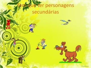 Tem que ter personagens
      secundárias
 