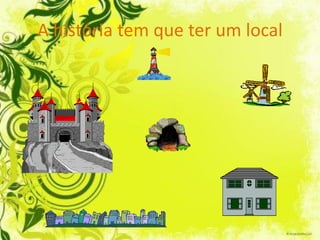 A história tem que ter um local
 