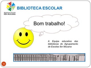 BIBLIOTECA ESCOLAR15Bom trabalho!A Equipa Educativa das bibliotecas do Agrupamento de Escolas Ibn Mucana