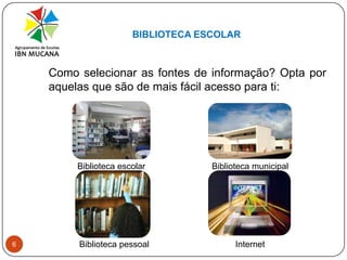 BIBLIOTECA ESCOLAR6	Como selecionar as fontes de informação? Opta por aquelas que são de mais fácil acesso para ti:Biblioteca escolarBiblioteca municipalBiblioteca pessoalInternet