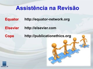 Assistência na Revisão
Esteves,	
  24	
  
Equator http://equator-network.org
Elsevier http://elsevier.com
Cope http://publicationethics.org
 