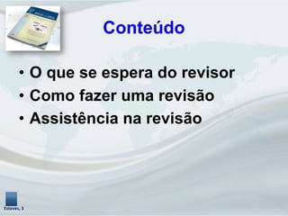 Conteúdo	
  
•  O que se espera do revisor
•  Como fazer uma revisão
•  Assistência na revisão
Esteves,	
  3	
  
 