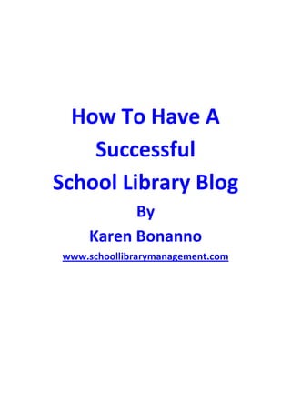 How To Have A
    Successful
School Library Blog
          By
    Karen Bonanno
www.schoollibrarymanagement.com
 