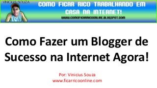 Como Fazer um Blogger de
Sucesso na Internet Agora!
          Por: Vinicius Souza
        www.ficarricoonline.com
 