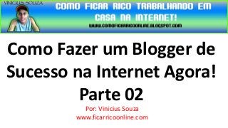 Como Fazer um Blogger de
Sucesso na Internet Agora!
         Parte 02
          Por: Vinicius Souza
        www.ficarricoonline.com
 