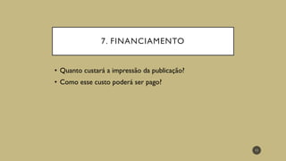 7. FINANCIAMENTO
• Quanto custará a impressão da publicação?
• Como esse custo poderá ser pago?
11
 