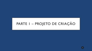 PARTE 1 – PROJETO DE CRIAÇÃO
2
 