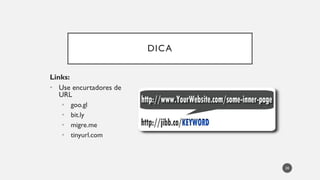 DICA
Links:
• Use encurtadores de
URL
• goo.gl
• bit.ly
• migre.me
• tinyurl.com
20
 