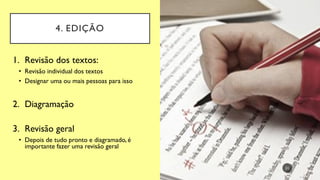 21
1. Revisão dos textos:
• Revisão individual dos textos
• Designar uma ou mais pessoas para isso
2. Diagramação
3. Revisão geral
• Depois de tudo pronto e diagramado, é
importante fazer uma revisão geral
4. EDIÇÃO
 