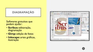 22
Softwares gratuitos que
podem ajudar:
• Scribus: editoração,
diagramação
• Gimp: edição de fotos
• Inkscape: artes gráficas,
ilustração
DIAGRAMAÇÃO
 