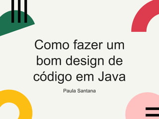 Como fazer um
bom design de
código em Java
Paula Santana
 