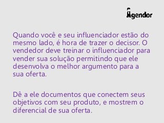 Quando você e seu influenciador estão do
mesmo lado, é hora de trazer o decisor. O
vendedor deve treinar o influenciador p...