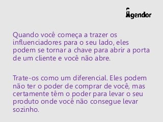 Quando você começa a trazer os
influenciadores para o seu lado, eles
podem se tornar a chave para abrir a porta
de um clie...