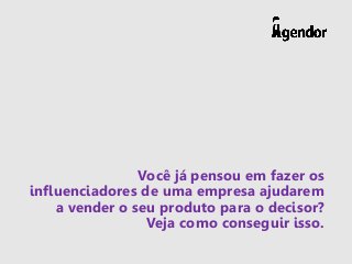 Você já pensou em fazer os
influenciadores de uma empresa ajudarem
a vender o seu produto para o decisor?
Veja como conseg...