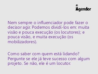 Nem sempre o influenciador pode fazer o
decisor agir. Podemos dividí-los em: muita
visão e pouca execução (os locutores); ...